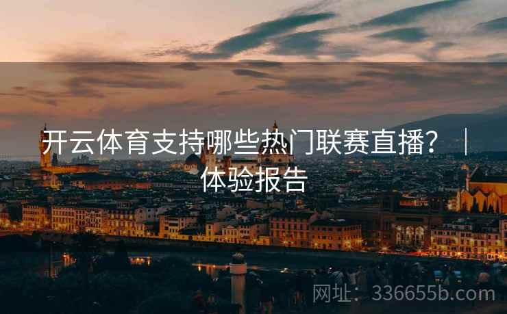 开云体育支持哪些热门联赛直播？｜体验报告
