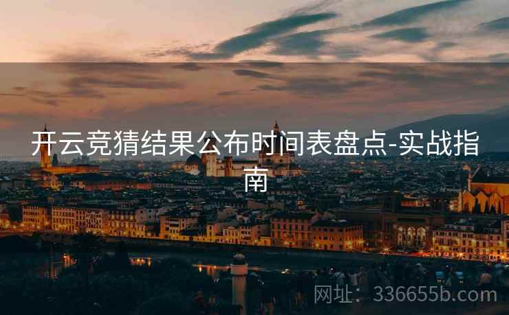开云竞猜结果公布时间表盘点-实战指南