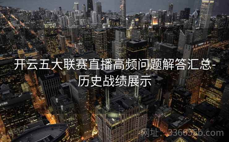 开云五大联赛直播高频问题解答汇总-历史战绩展示