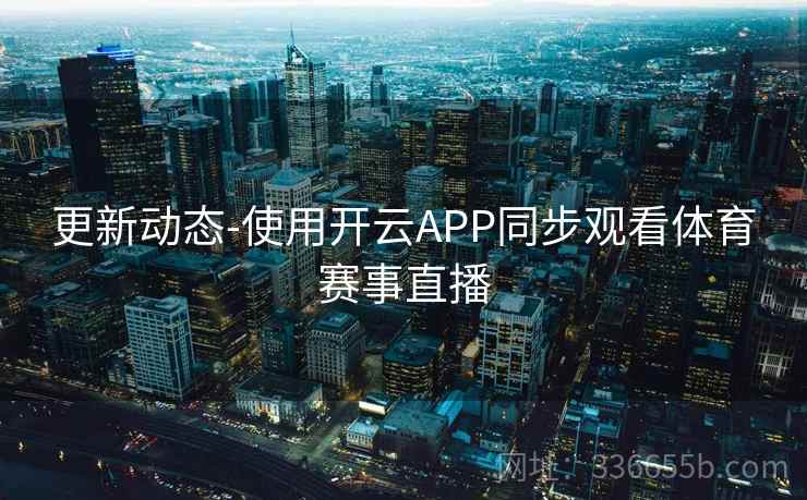 更新动态-使用开云APP同步观看体育赛事直播