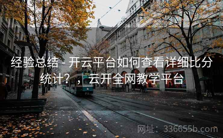 经验总结 - 开云平台如何查看详细比分统计？，云开全网教学平台