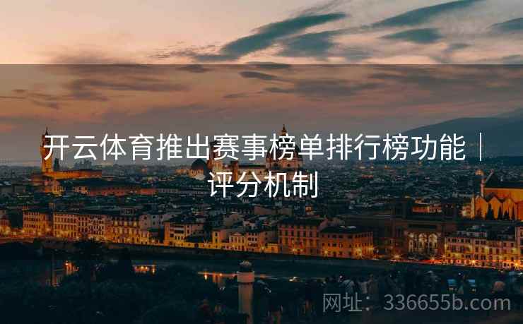 开云体育推出赛事榜单排行榜功能｜评分机制