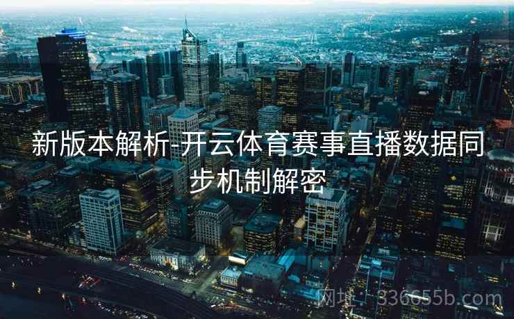 新版本解析-开云体育赛事直播数据同步机制解密