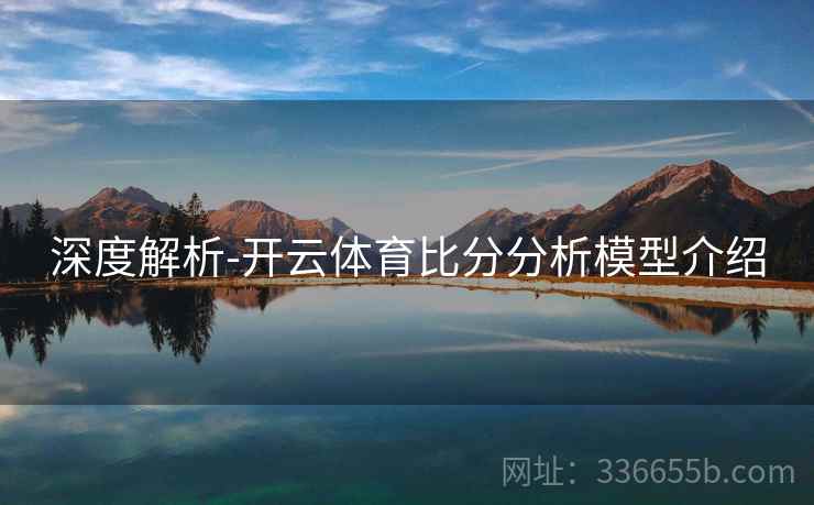 深度解析-开云体育比分分析模型介绍