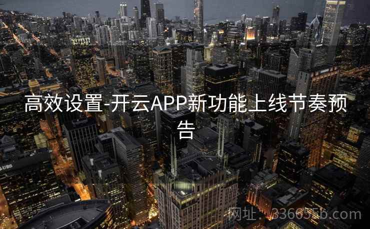 高效设置-开云APP新功能上线节奏预告