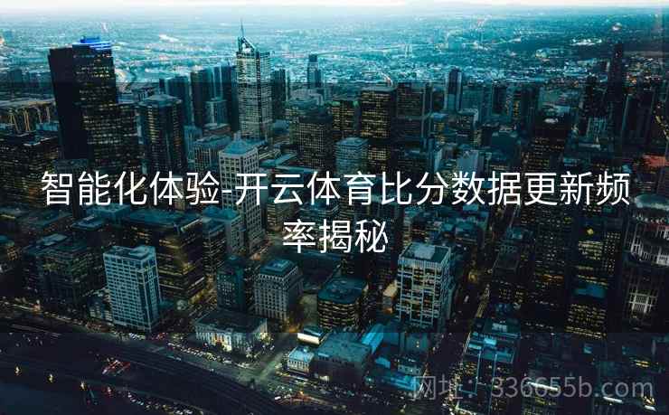 智能化体验-开云体育比分数据更新频率揭秘