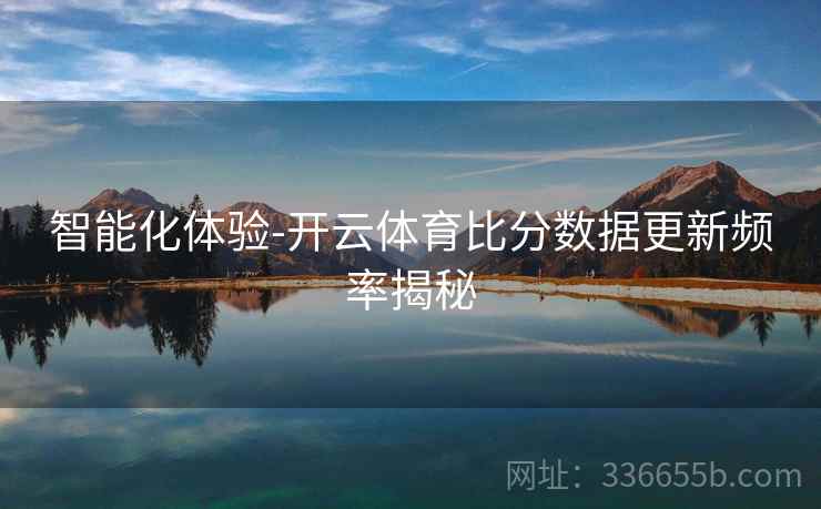 智能化体验-开云体育比分数据更新频率揭秘