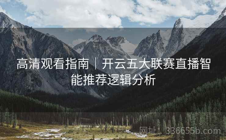 高清观看指南｜开云五大联赛直播智能推荐逻辑分析