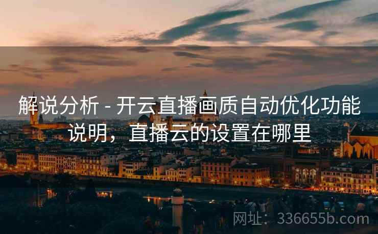 解说分析 - 开云直播画质自动优化功能说明，直播云的设置在哪里