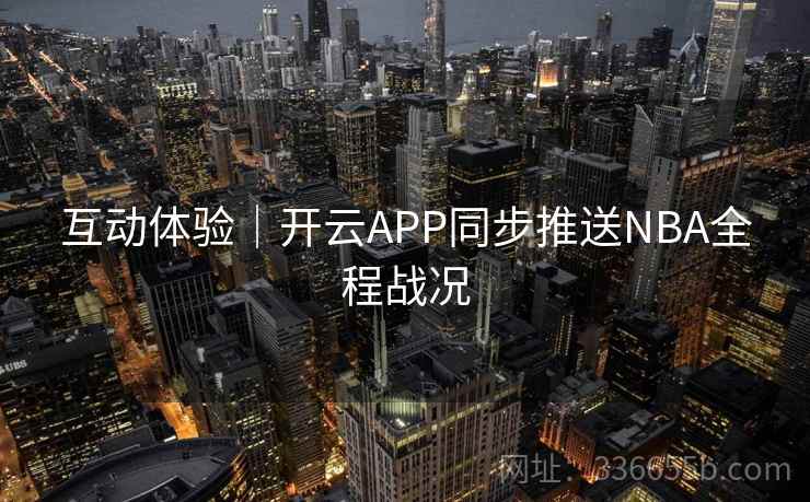 互动体验｜开云APP同步推送NBA全程战况