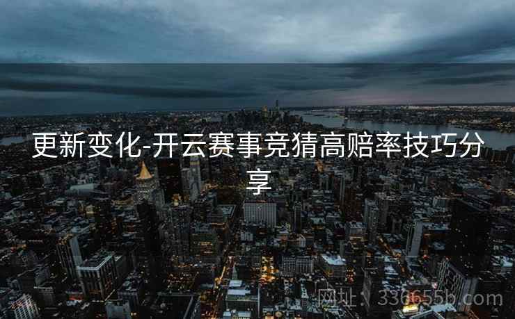更新变化-开云赛事竞猜高赔率技巧分享