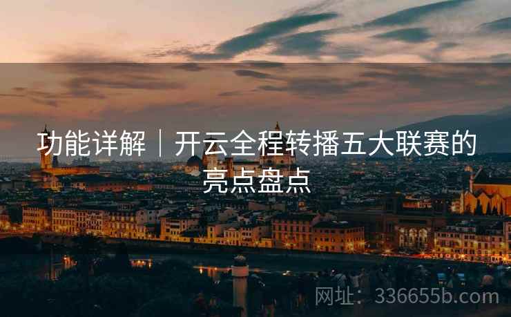 功能详解｜开云全程转播五大联赛的亮点盘点