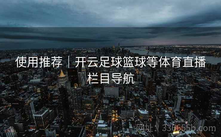 使用推荐｜开云足球篮球等体育直播栏目导航