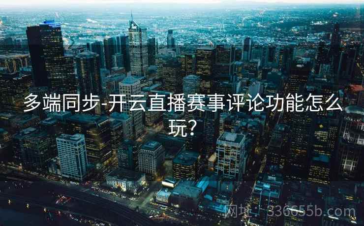 多端同步-开云直播赛事评论功能怎么玩？