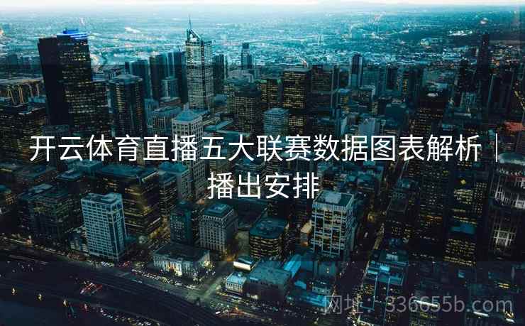 开云体育直播五大联赛数据图表解析｜播出安排