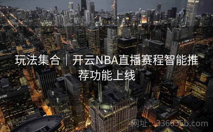 玩法集合｜开云NBA直播赛程智能推荐功能上线