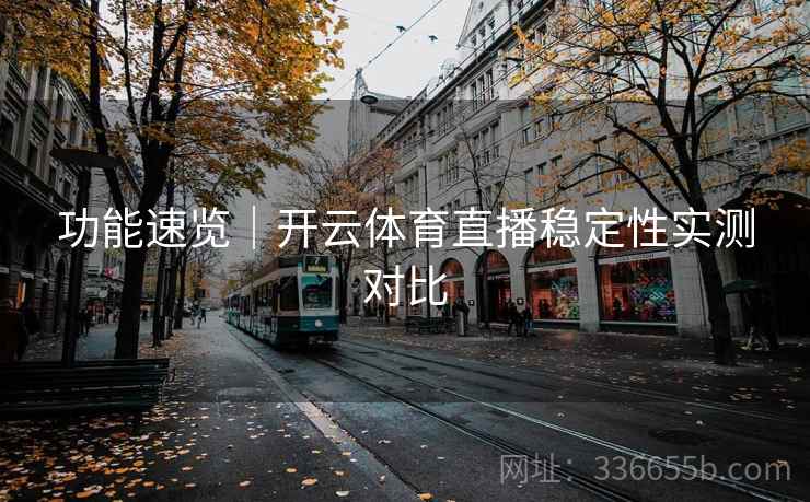 功能速览｜开云体育直播稳定性实测对比