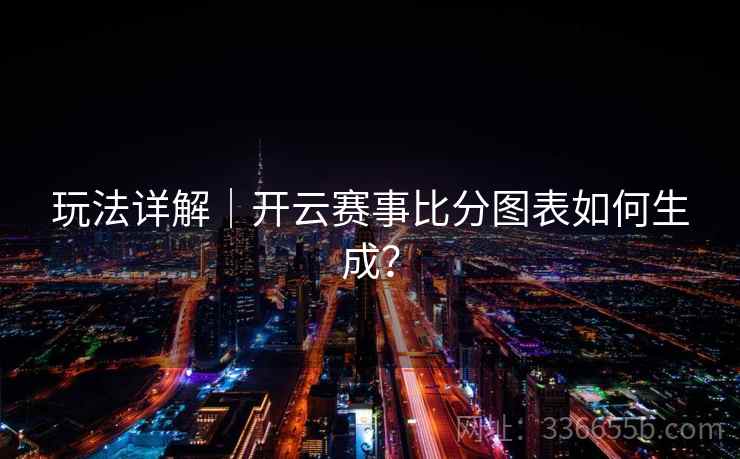 玩法详解｜开云赛事比分图表如何生成？