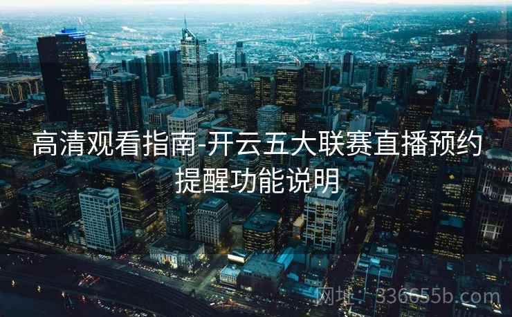 高清观看指南-开云五大联赛直播预约提醒功能说明