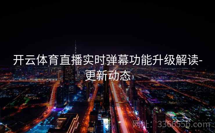开云体育直播实时弹幕功能升级解读-更新动态