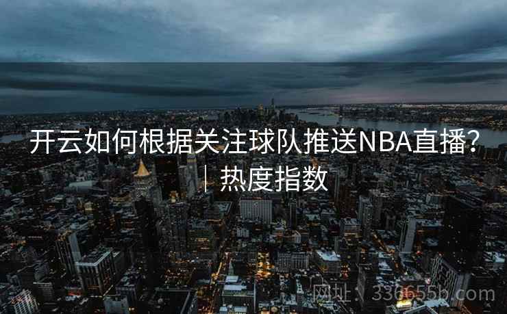 开云如何根据关注球队推送NBA直播？｜热度指数