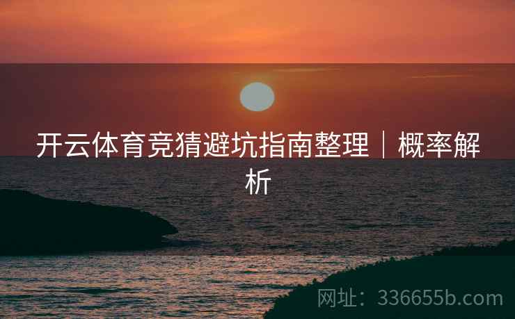 开云体育竞猜避坑指南整理｜概率解析