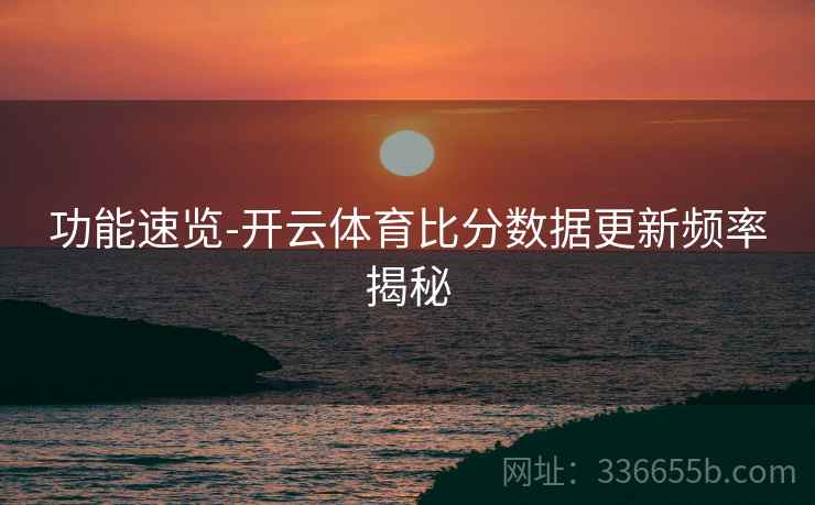 功能速览-开云体育比分数据更新频率揭秘