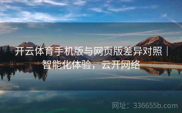 开云体育手机版与网页版差异对照｜智能化体验，云开网络