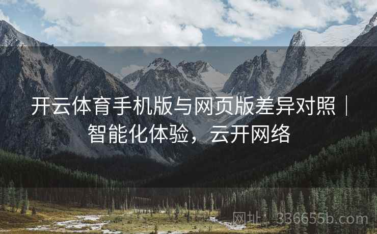 开云体育手机版与网页版差异对照｜智能化体验，云开网络