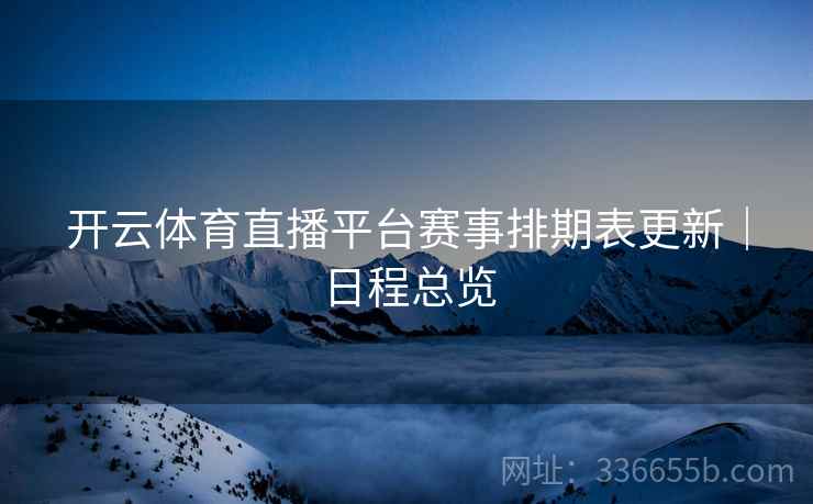 开云体育直播平台赛事排期表更新｜日程总览