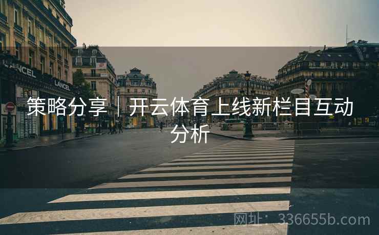 策略分享｜开云体育上线新栏目互动分析