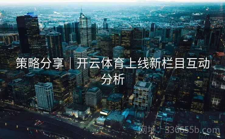 策略分享｜开云体育上线新栏目互动分析